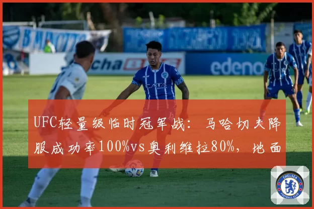 UFC轻量级临时冠军战：马哈切夫降服成功率100%vs奥利维拉80%，地面缠斗决定胜负