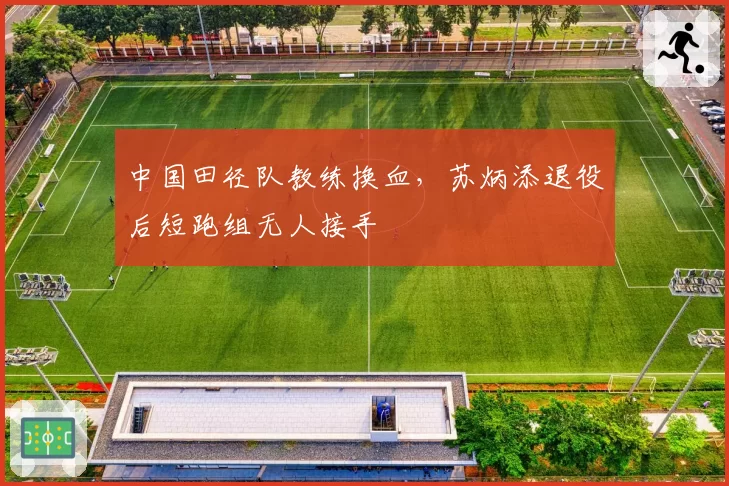 中国田径队教练换血,苏炳添退役后短跑组无人接手