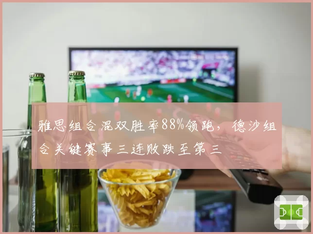 雅思组合混双胜率88%领跑，德沙组合关键赛事三连败跌至第三