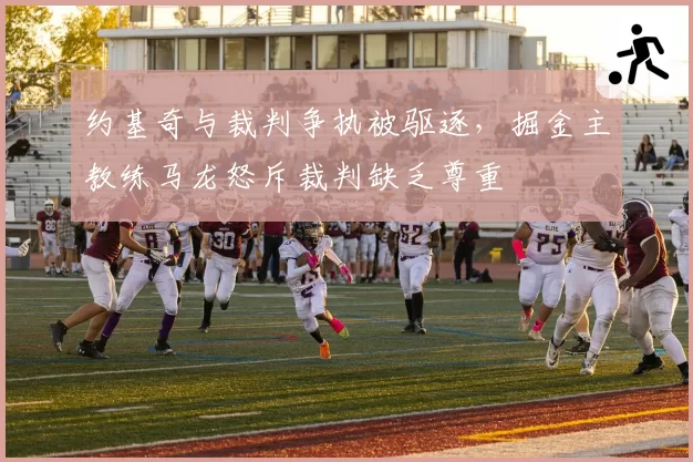 约基奇与裁判争执被驱逐，掘金主教练马龙怒斥裁判缺乏尊重