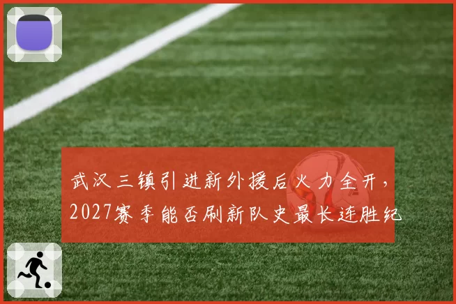武汉三镇引进新外援后火力全开，2027赛季能否刷新队史最长连胜纪录？