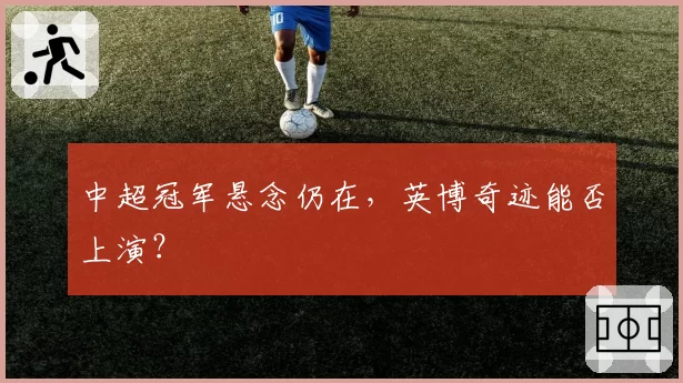 中超冠军悬念仍在,英博奇迹能否上演?
