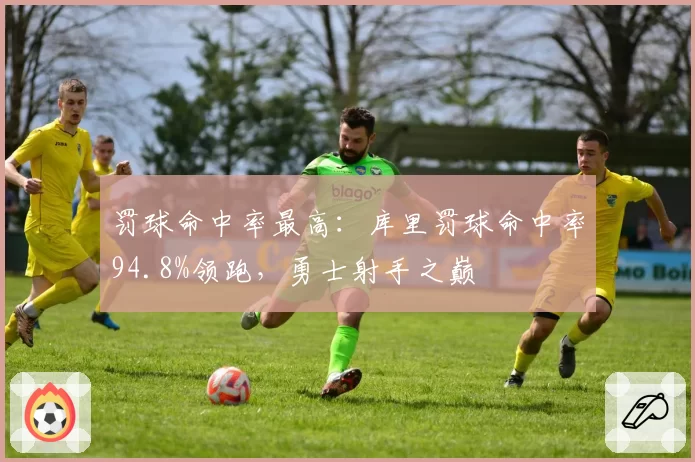 罚球命中率最高：库里罚球命中率94.8%领跑，勇士射手之巅