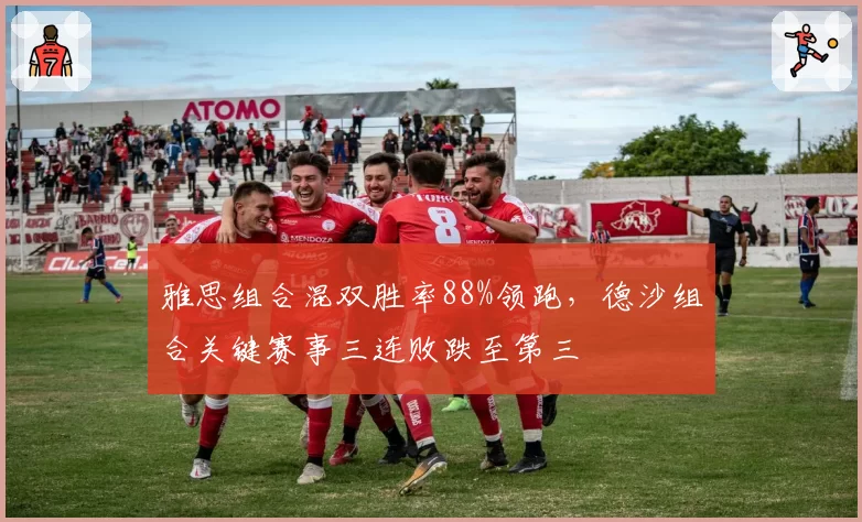 雅思组合混双胜率88%领跑，德沙组合关键赛事三连败跌至第三