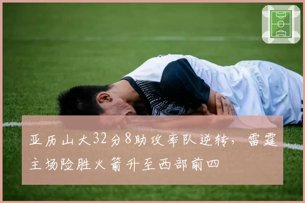 亚历山大32分8助攻率队逆转，雷霆主场险胜火箭升至西部前四