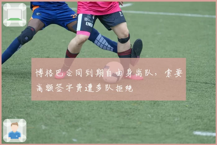 博格巴合同到期自由身离队，索要高额签字费遭多队拒绝