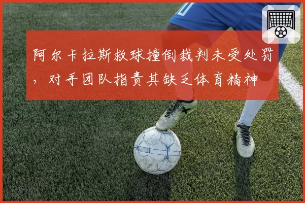 阿尔卡拉斯救球撞倒裁判未受处罚，对手团队指责其缺乏体育精神